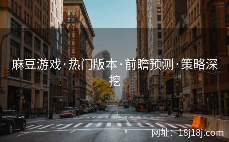 麻豆游戏·热门版本·前瞻预测·策略深挖