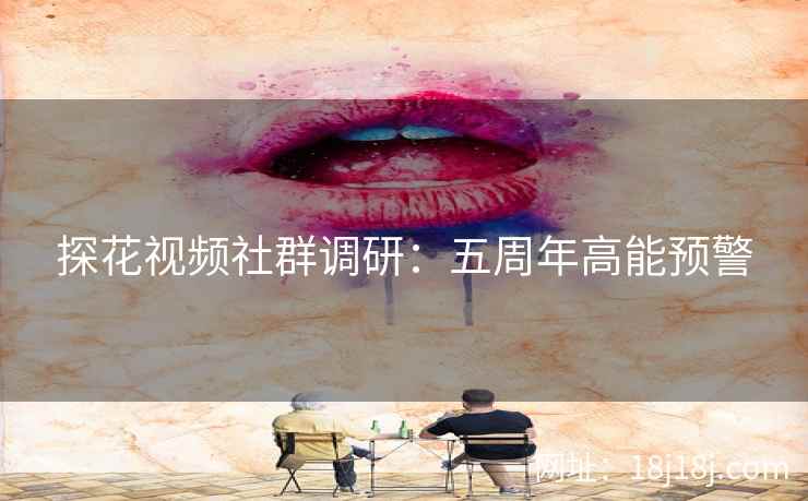 探花视频社群调研：五周年高能预警