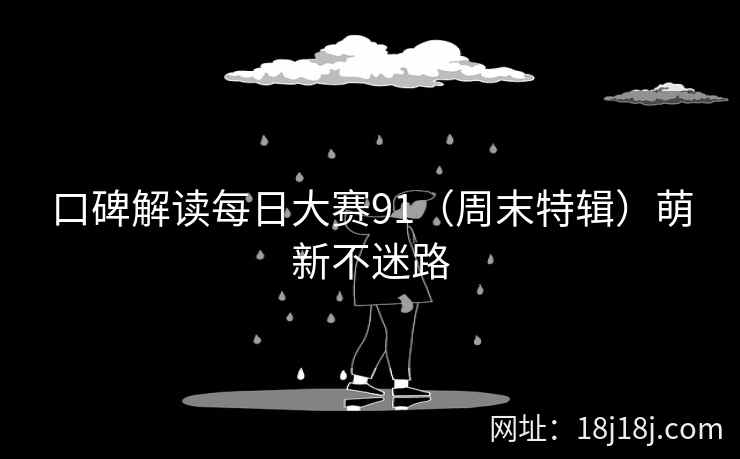 口碑解读每日大赛91（周末特辑）萌新不迷路