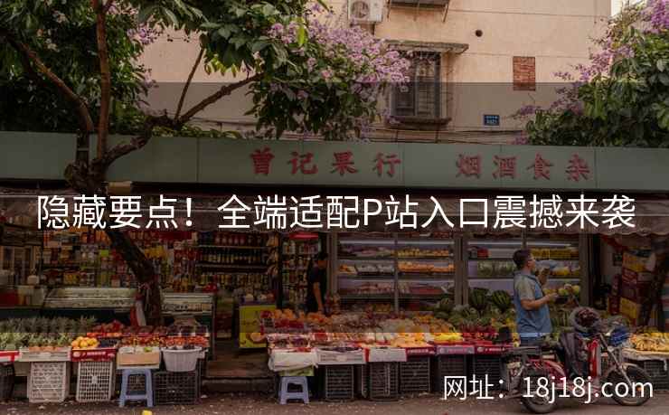 隐藏要点！全端适配P站入口震撼来袭
