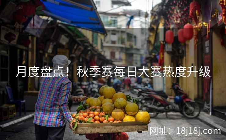 月度盘点！秋季赛每日大赛热度升级