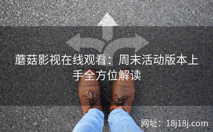 蘑菇影视在线观看：周末活动版本上手全方位解读