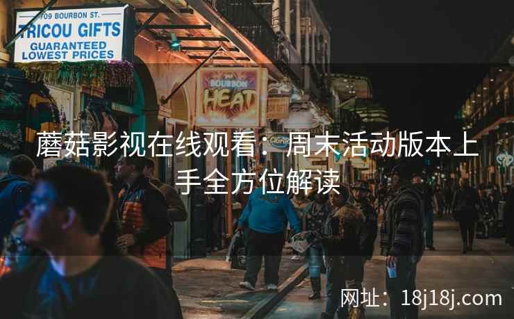 蘑菇影视在线观看：周末活动版本上手全方位解读