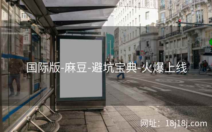 国际版-麻豆-避坑宝典-火爆上线