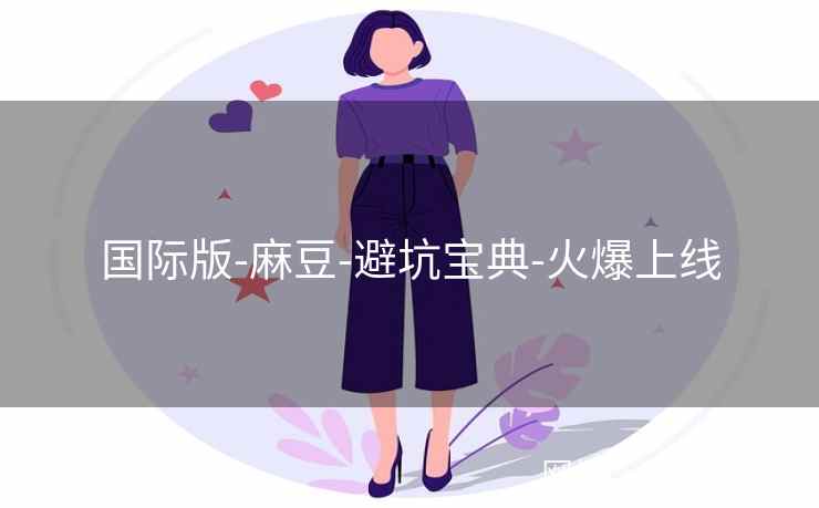 国际版-麻豆-避坑宝典-火爆上线