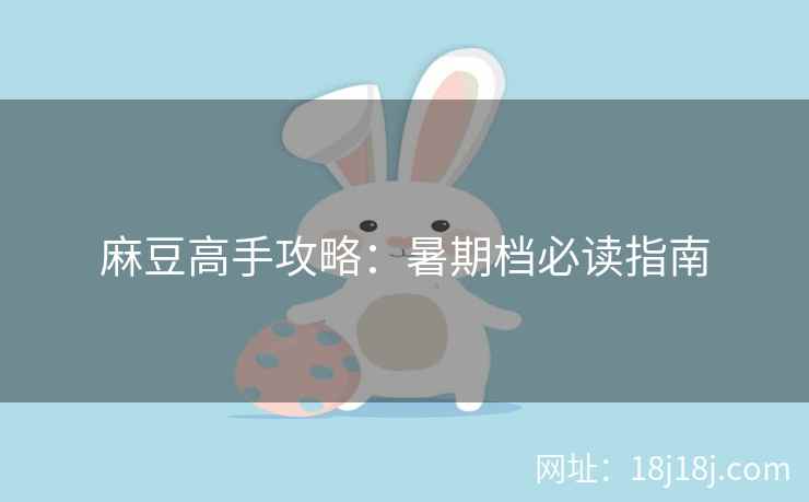 麻豆高手攻略：暑期档必读指南
