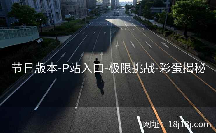 节日版本-P站入口-极限挑战-彩蛋揭秘