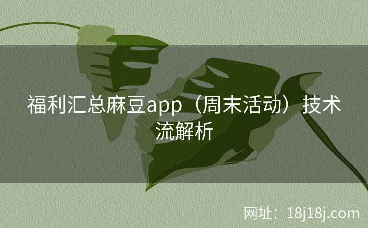 福利汇总麻豆app（周末活动）技术流解析
