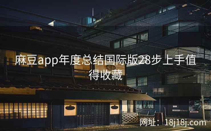 麻豆app年度总结国际版28步上手值得收藏