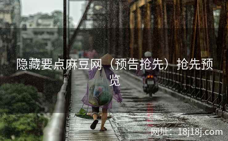 隐藏要点麻豆网（预告抢先）抢先预览