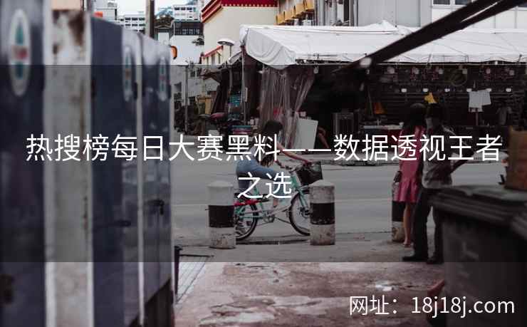 热搜榜每日大赛黑料——数据透视王者之选