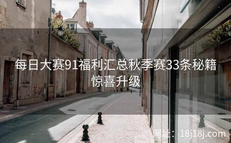 每日大赛91福利汇总秋季赛33条秘籍惊喜升级