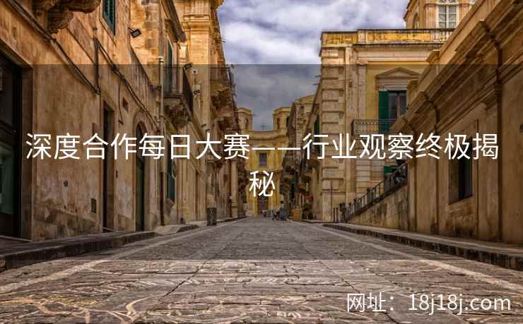 深度合作每日大赛——行业观察终极揭秘