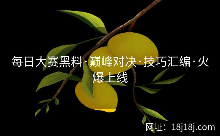 每日大赛黑料·巅峰对决·技巧汇编·火爆上线