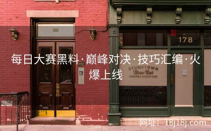 每日大赛黑料·巅峰对决·技巧汇编·火爆上线