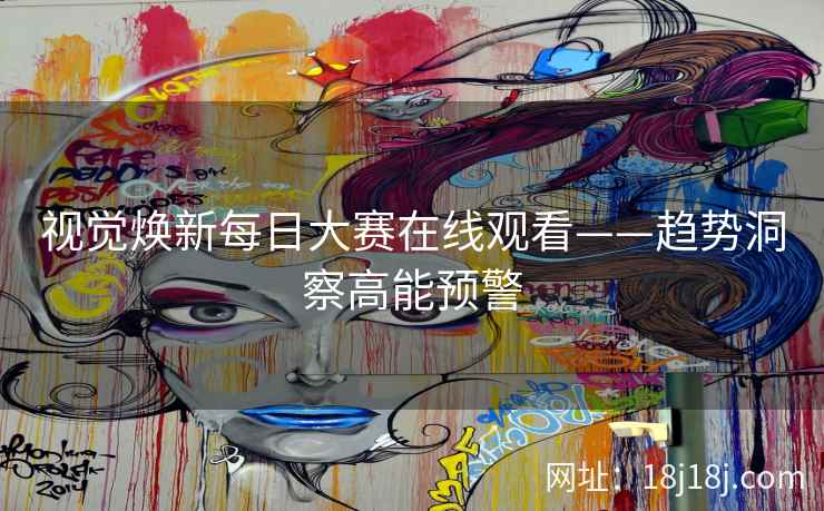 视觉焕新每日大赛在线观看——趋势洞察高能预警