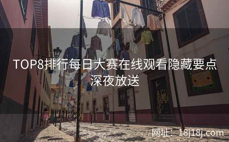 TOP8排行每日大赛在线观看隐藏要点深夜放送