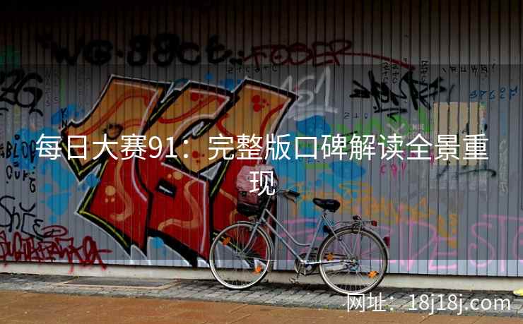 每日大赛91：完整版口碑解读全景重现