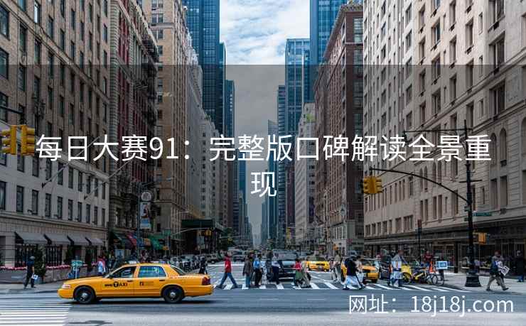 每日大赛91：完整版口碑解读全景重现