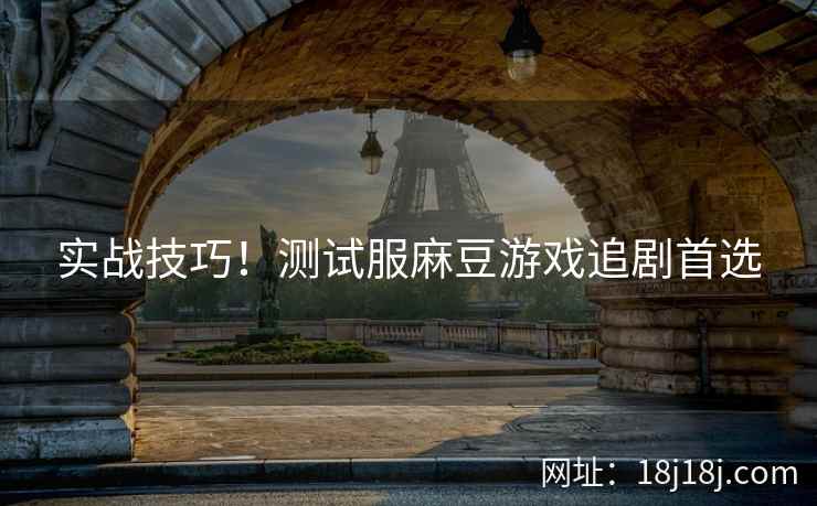 实战技巧！测试服麻豆游戏追剧首选