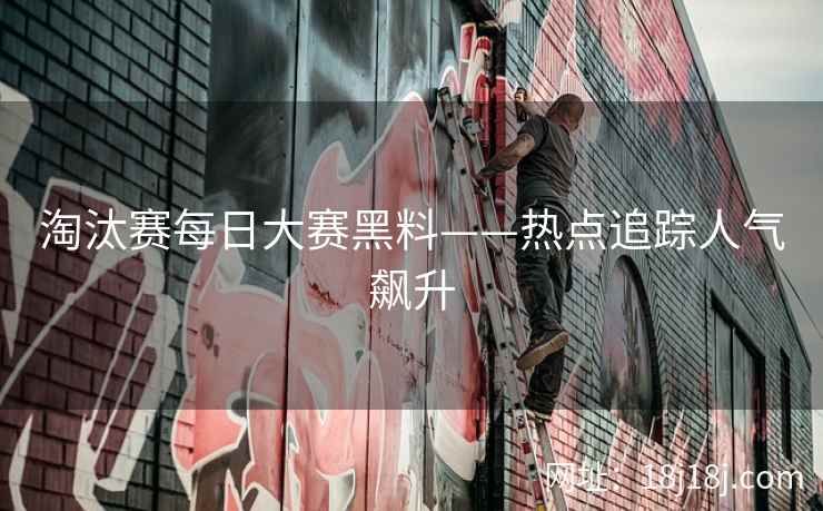淘汰赛每日大赛黑料——热点追踪人气飙升