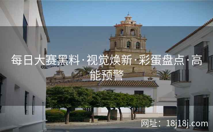 每日大赛黑料·视觉焕新·彩蛋盘点·高能预警