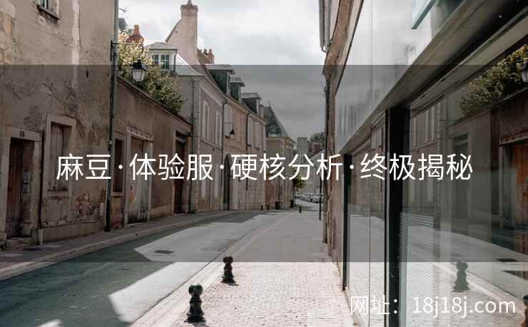 麻豆·体验服·硬核分析·终极揭秘