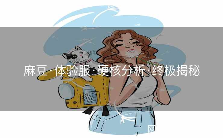 麻豆·体验服·硬核分析·终极揭秘