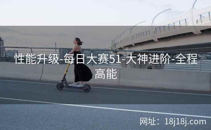 性能升级-每日大赛51-大神进阶-全程高能