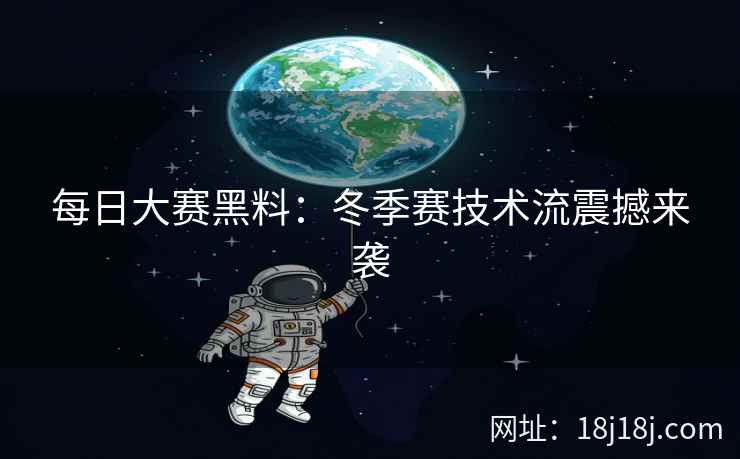 每日大赛黑料：冬季赛技术流震撼来袭