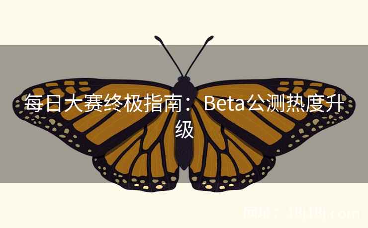 每日大赛终极指南：Beta公测热度升级