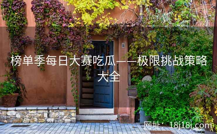 榜单季每日大赛吃瓜——极限挑战策略大全