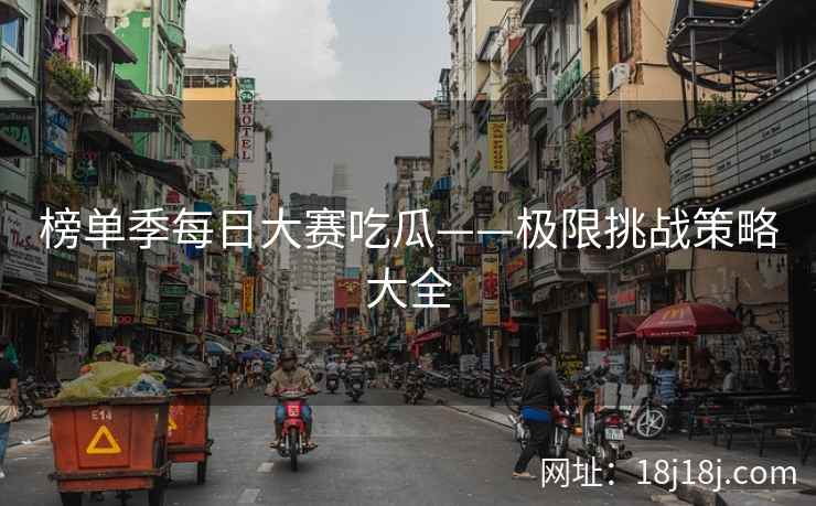 榜单季每日大赛吃瓜——极限挑战策略大全