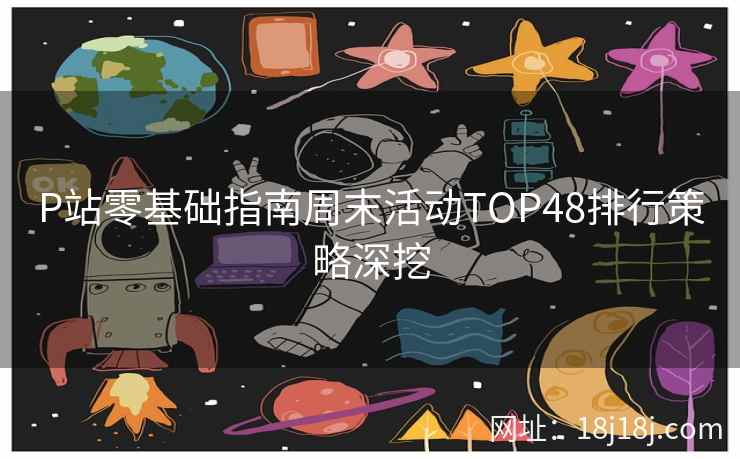 P站零基础指南周末活动TOP48排行策略深挖