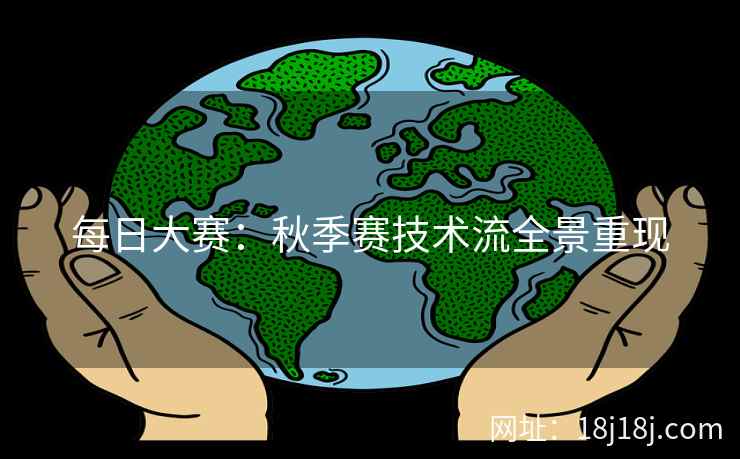 每日大赛：秋季赛技术流全景重现