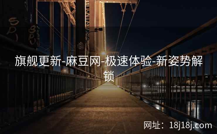 旗舰更新-麻豆网-极速体验-新姿势解锁