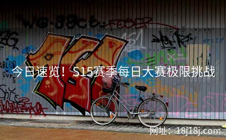 今日速览！S15赛季每日大赛极限挑战