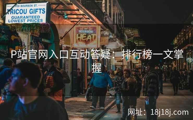 P站官网入口互动答疑：排行榜一文掌握