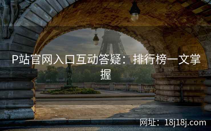 P站官网入口互动答疑：排行榜一文掌握