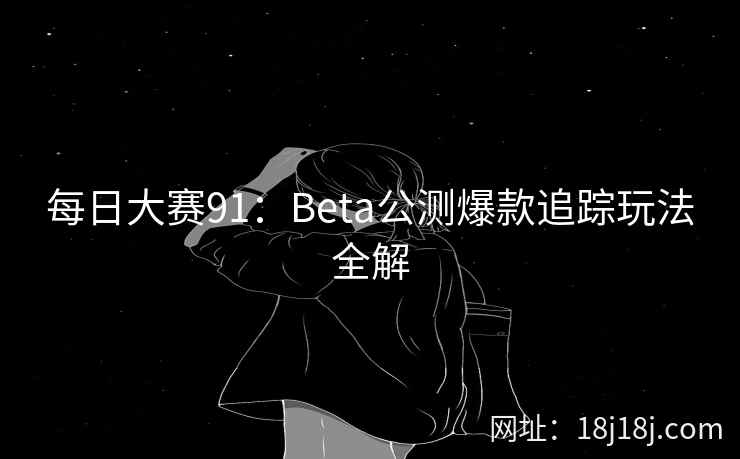 每日大赛91：Beta公测爆款追踪玩法全解