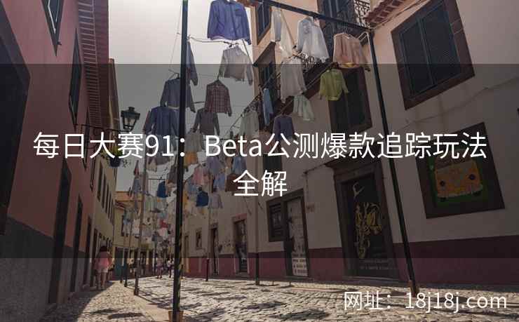 每日大赛91：Beta公测爆款追踪玩法全解