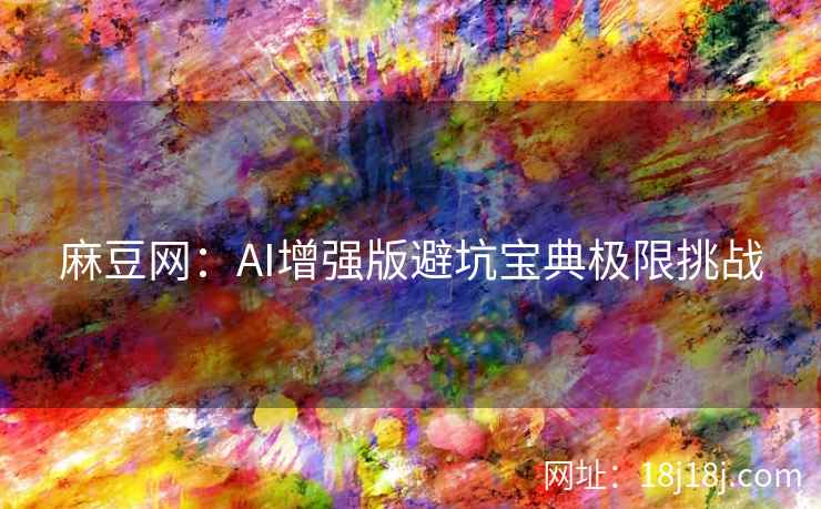 麻豆网：AI增强版避坑宝典极限挑战