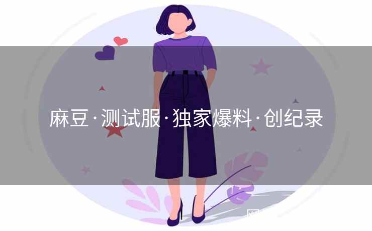 麻豆·测试服·独家爆料·创纪录