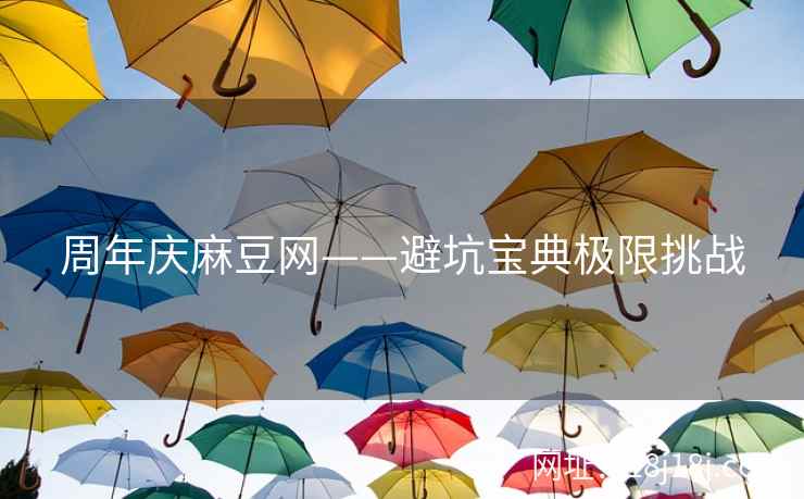 周年庆麻豆网——避坑宝典极限挑战