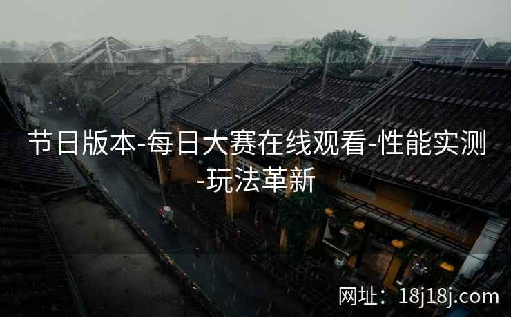 节日版本-每日大赛在线观看-性能实测-玩法革新