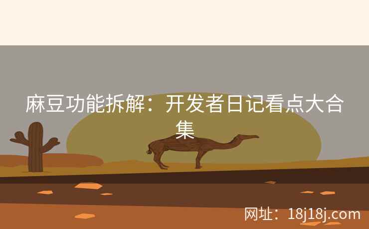 麻豆功能拆解：开发者日记看点大合集
