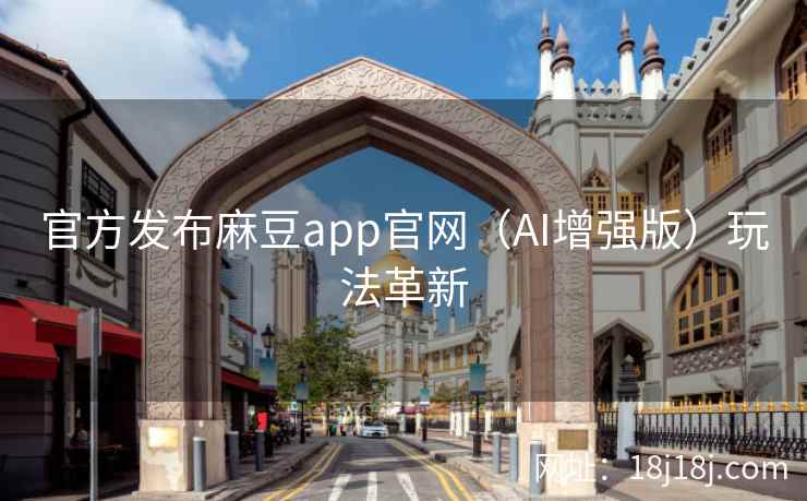 官方发布麻豆app官网（AI增强版）玩法革新
