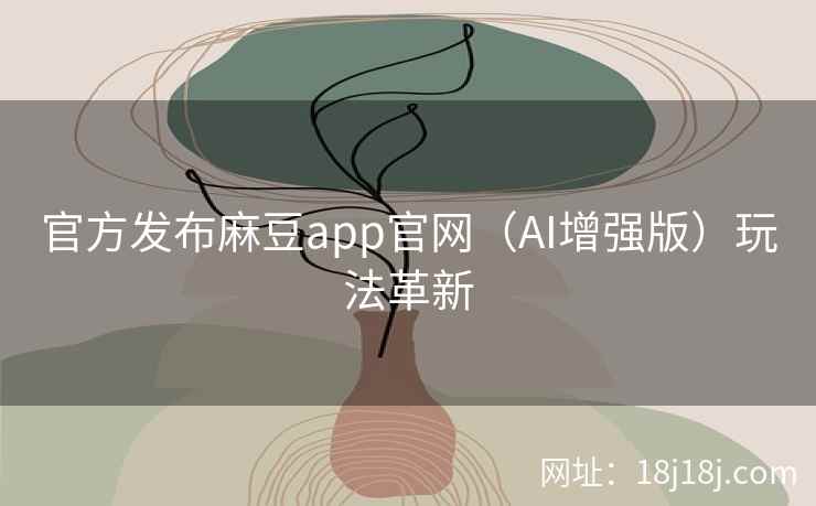 官方发布麻豆app官网（AI增强版）玩法革新