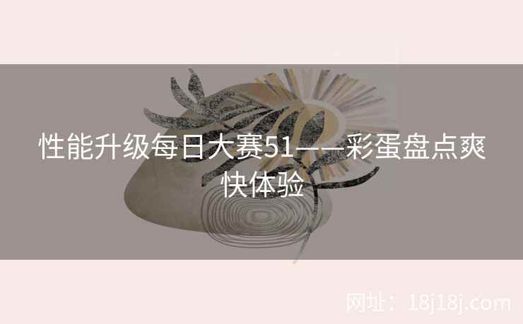 性能升级每日大赛51——彩蛋盘点爽快体验