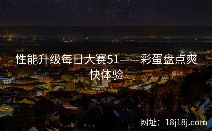 性能升级每日大赛51——彩蛋盘点爽快体验
